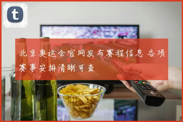 北京奥运会官网发布赛程信息 各项赛事安排清晰可查