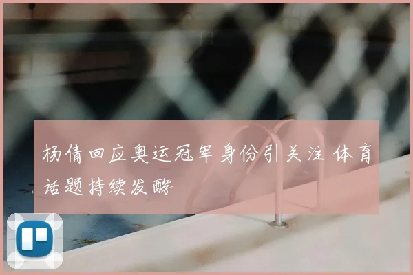 杨倩回应奥运冠军身份引关注 体育话题持续发酵