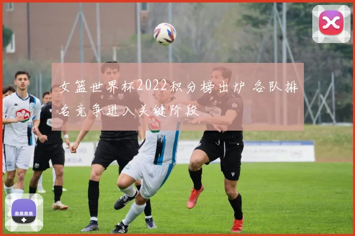 女篮世界杯2022积分榜出炉 各队排名竞争进入关键阶段