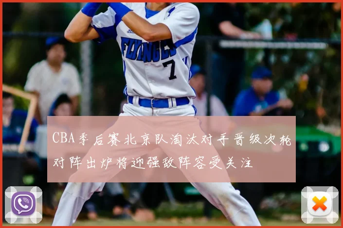 CBA季后赛北京队淘汰对手晋级次轮对阵出炉将迎强敌阵容受关注