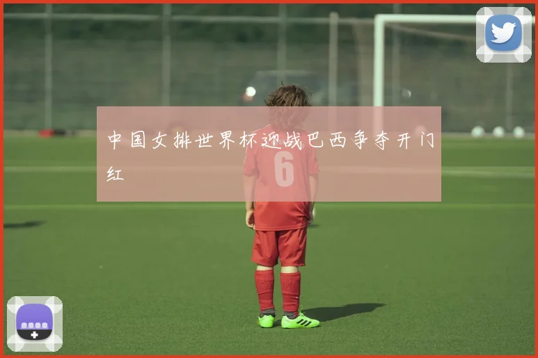 中国女排世界杯迎战巴西争夺开门红