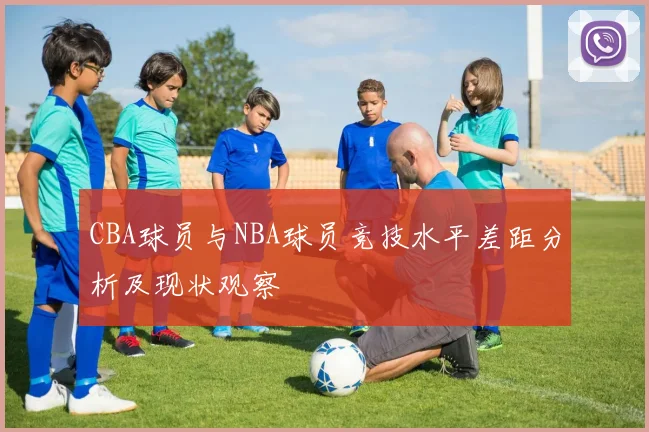 CBA球员与NBA球员竞技水平差距分析及现状观察