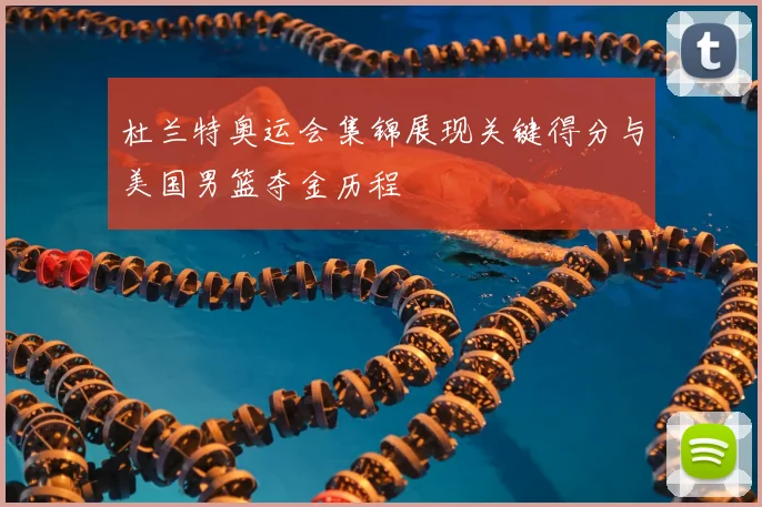 杜兰特奥运会集锦展现关键得分与美国男篮夺金历程