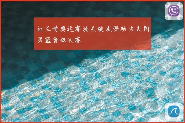 杜兰特奥运赛场关键表现助力美国男篮晋级决赛