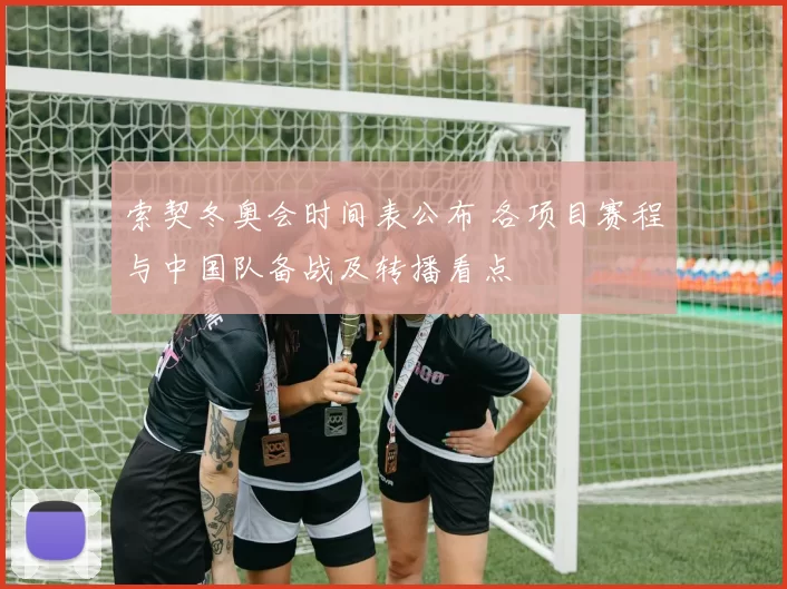 索契冬奥会时间表公布 各项目赛程与中国队备战及转播看点