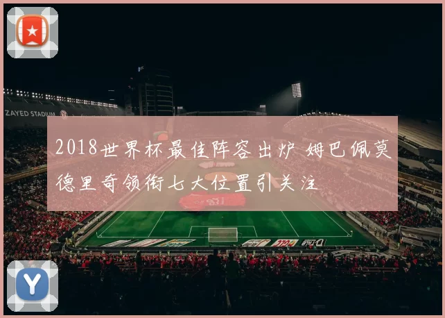 2018世界杯最佳阵容出炉 姆巴佩莫德里奇领衔七大位置引关注