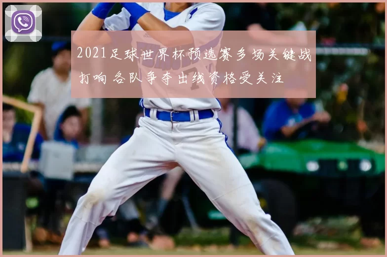 2021足球世界杯预选赛多场关键战打响 各队争夺出线资格受关注