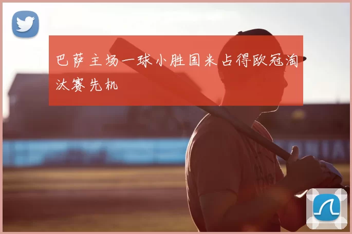 巴萨主场一球小胜国米占得欧冠淘汰赛先机