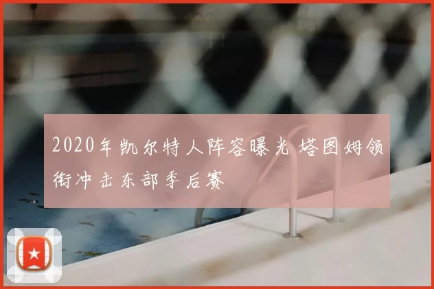 2020年凯尔特人阵容曝光 塔图姆领衔冲击东部季后赛