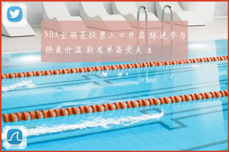 NBA全明星投票入口开启 球迷参与热度升温 新名单备受关注