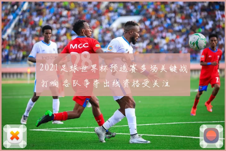 2021足球世界杯预选赛多场关键战打响 各队争夺出线资格受关注