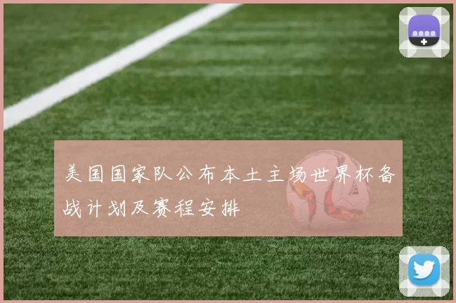美国国家队公布本土主场世界杯备战计划及赛程安排