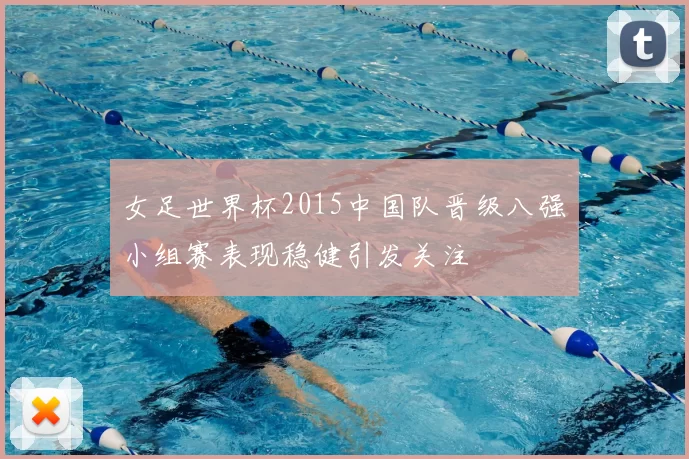 女足世界杯2015中国队晋级八强　小组赛表现稳健引发关注