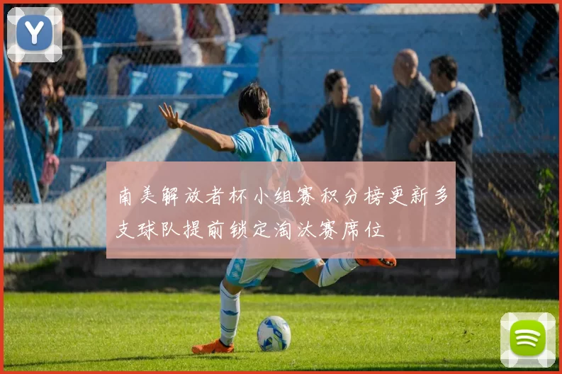 南美解放者杯小组赛积分榜更新多支球队提前锁定淘汰赛席位