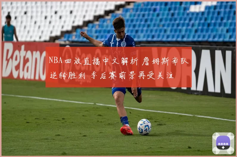 NBA回放直播中文解析 詹姆斯率队逆转胜利 季后赛前景再受关注